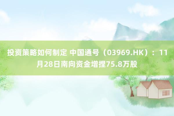 投资策略如何制定 中国通号（03969.HK）：11月28日南向资金增捏75.8万股