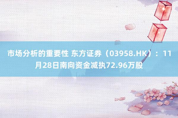 市场分析的重要性 东方证券（03958.HK）：11月28日南向资金减执72.96万股