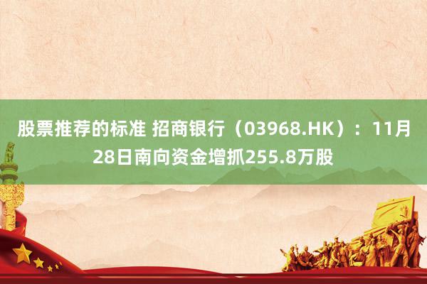 股票推荐的标准 招商银行（03968.HK）：11月28日南向资金增抓255.8万股