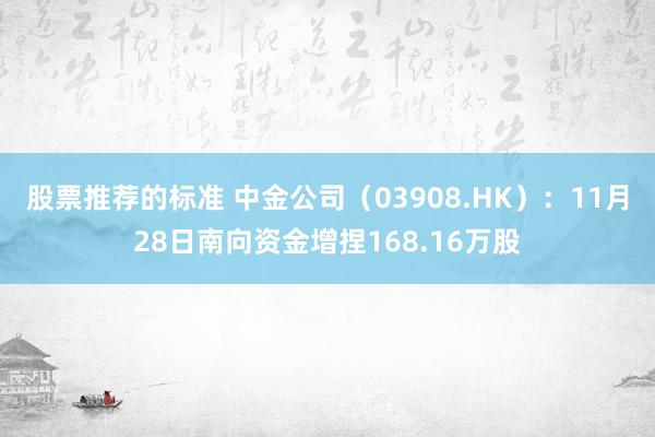 股票推荐的标准 中金公司（03908.HK）：11月28日南向资金增捏168.16万股