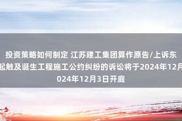 投资策略如何制定 江苏建工集团算作原告/上诉东谈主的1起触及诞生工程施工公约纠纷的诉讼将于2024年12月3日开庭