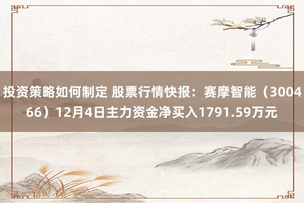 投资策略如何制定 股票行情快报：赛摩智能（300466）12月4日主力资金净买入1791.59万元