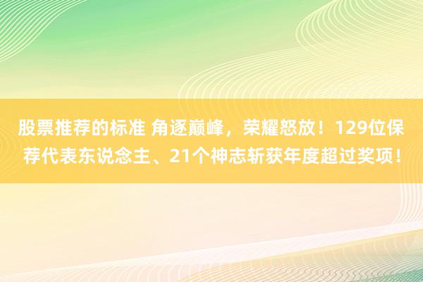 股票推荐的标准 角逐巅峰，荣耀怒放！129位保荐代表东说念主、21个神志斩获年度超过奖项！