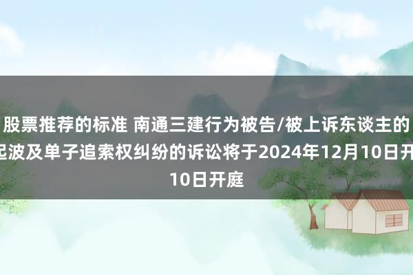 股票推荐的标准 南通三建行为被告/被上诉东谈主的1起波及单子追索权纠纷的诉讼将于2024年12月10日开庭