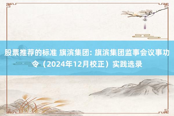 股票推荐的标准 旗滨集团: 旗滨集团监事会议事功令（2024年12月校正）实践选录