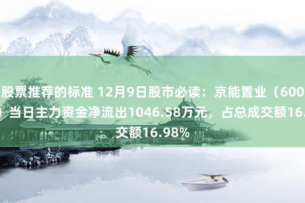 股票推荐的标准 12月9日股市必读：京能置业（600791）当日主力资金净流出1046.58万元，占总成交额16.98%