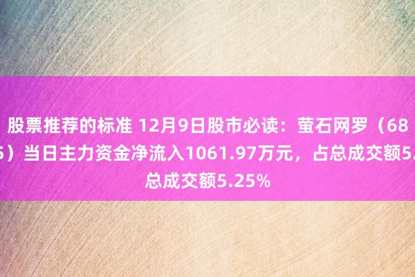 股票推荐的标准 12月9日股市必读：萤石网罗（688475）当日主力资金净流入1061.97万元，占总成交额5.25%