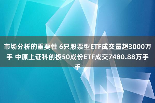 市场分析的重要性 6只股票型ETF成交量超3000万手 中原上证科创板50成份ETF成交7480.88万手