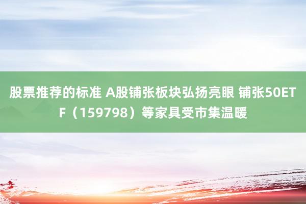 股票推荐的标准 A股铺张板块弘扬亮眼 铺张50ETF（159798）等家具受市集温暖