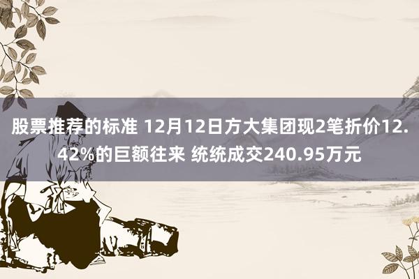 股票推荐的标准 12月12日方大集团现2笔折价12.42%的巨额往来 统统成交240.95万元