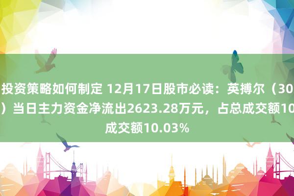 投资策略如何制定 12月17日股市必读：英搏尔（300681）当日主力资金净流出2623.28万元，占总成交额10.03%