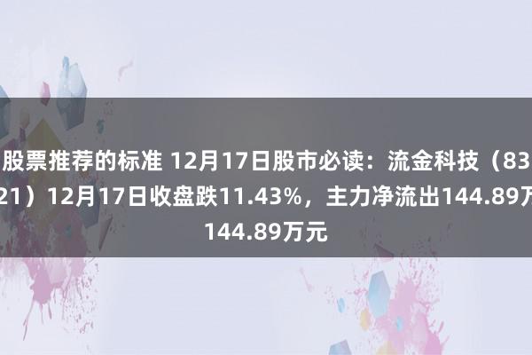 股票推荐的标准 12月17日股市必读：流金科技（834021）12月17日收盘跌11.43%，主力净流出144.89万元