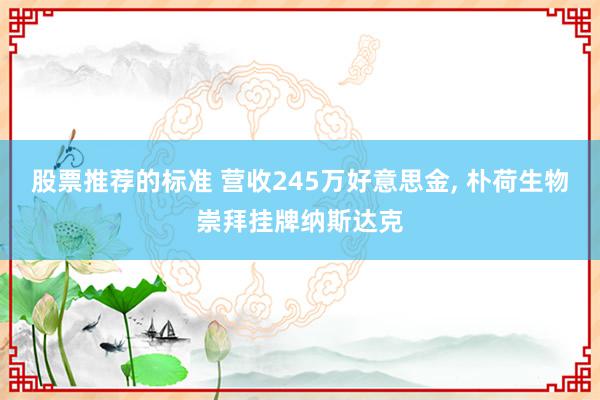 股票推荐的标准 营收245万好意思金, 朴荷生物崇拜挂牌纳斯达克