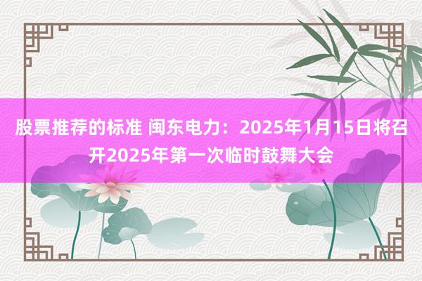 股票推荐的标准 闽东电力：2025年1月15日将召开2025年第一次临时鼓舞大会