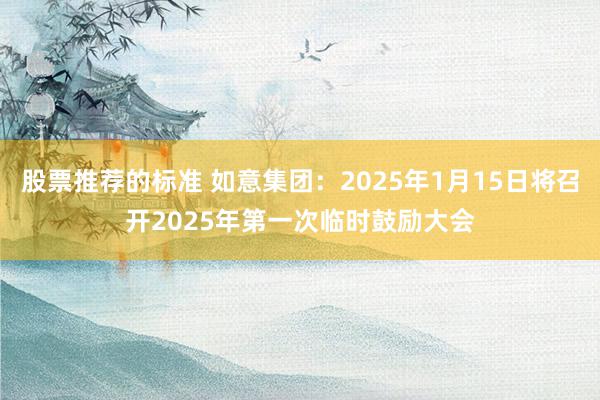 股票推荐的标准 如意集团：2025年1月15日将召开2025年第一次临时鼓励大会