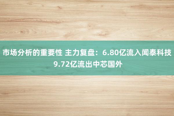 市场分析的重要性 主力复盘：6.80亿流入闻泰科技 9.72亿流出中芯国外