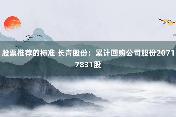 股票推荐的标准 长青股份：累计回购公司股份20717831股