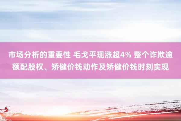 市场分析的重要性 毛戈平现涨超4% 整个诈欺逾额配股权、矫健价钱动作及矫健价钱时刻实现