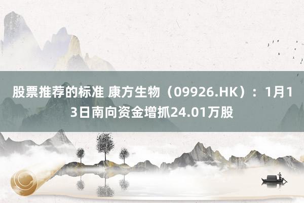 股票推荐的标准 康方生物（09926.HK）：1月13日南向资金增抓24.01万股