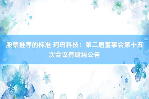 股票推荐的标准 珂玛科技：第二届董事会第十五次会议有缱绻公告