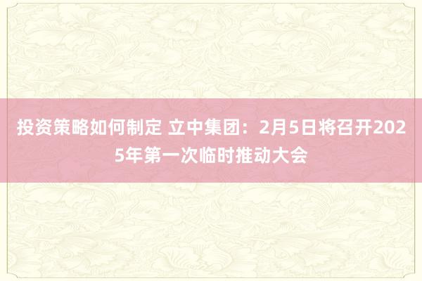 投资策略如何制定 立中集团：2月5日将召开2025年第一次临时推动大会