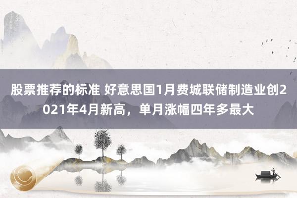 股票推荐的标准 好意思国1月费城联储制造业创2021年4月新高，单月涨幅四年多最大