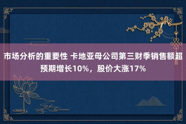 市场分析的重要性 卡地亚母公司第三财季销售额超预期增长10%，股价大涨17%