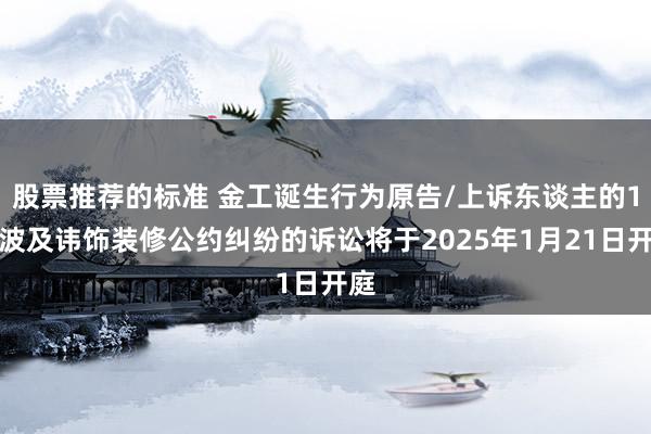 股票推荐的标准 金工诞生行为原告/上诉东谈主的1起波及讳饰装修公约纠纷的诉讼将于2025年1月21日开庭