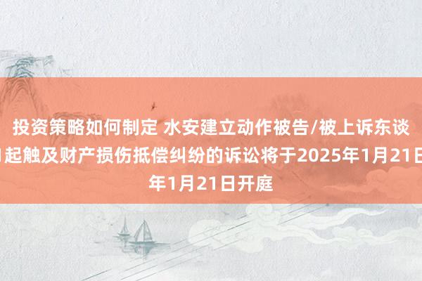 投资策略如何制定 水安建立动作被告/被上诉东谈主的1起触及财产损伤抵偿纠纷的诉讼将于2025年1月21日开庭