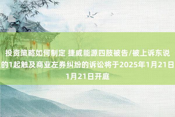 投资策略如何制定 捷威能源四肢被告/被上诉东说念主的1起触及商业左券纠纷的诉讼将于2025年1月21日开庭