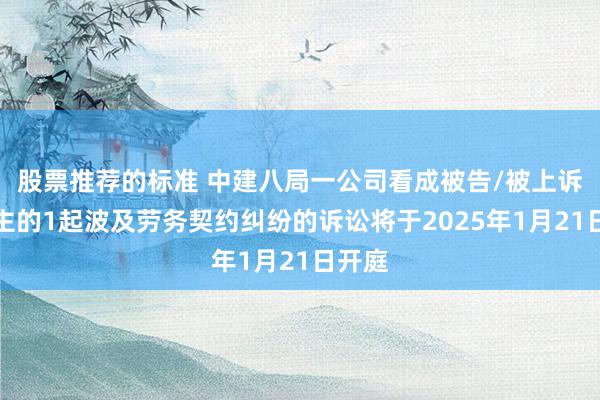 股票推荐的标准 中建八局一公司看成被告/被上诉东谈主的1起波及劳务契约纠纷的诉讼将于2025年1月21日开庭