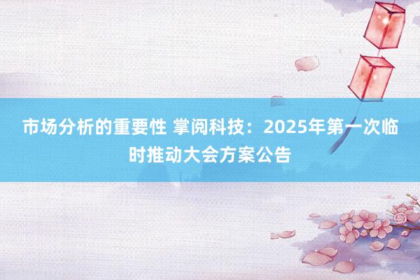 市场分析的重要性 掌阅科技：2025年第一次临时推动大会方案公告