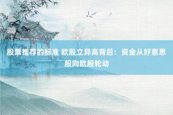 股票推荐的标准 欧股立异高背后：资金从好意思股向欧股轮动