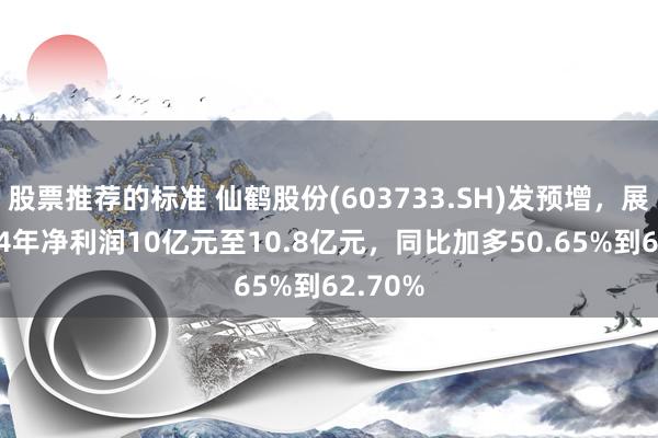 股票推荐的标准 仙鹤股份(603733.SH)发预增，展望2024年净利润10亿元至10.8亿元，同比加多50.65%到62.70%