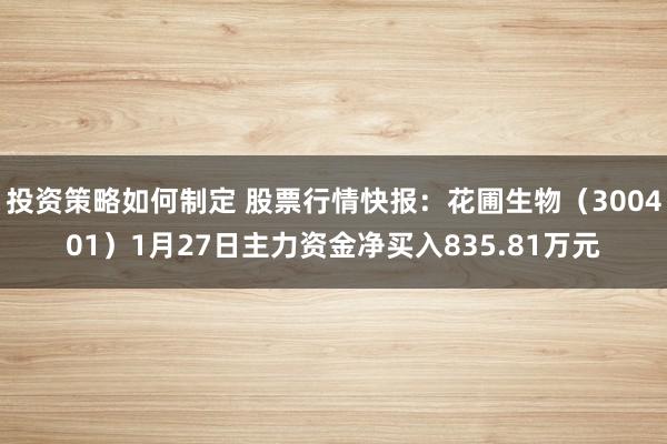 投资策略如何制定 股票行情快报：花圃生物（300401）1月27日主力资金净买入835.81万元