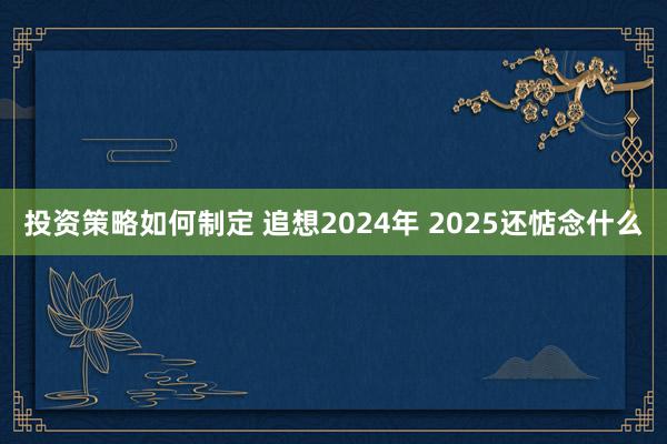 投资策略如何制定 追想2024年 2025还惦念什么