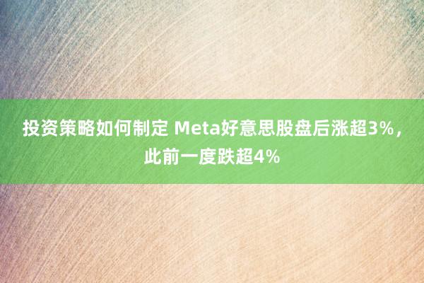 投资策略如何制定 Meta好意思股盘后涨超3%，此前一度跌超4%