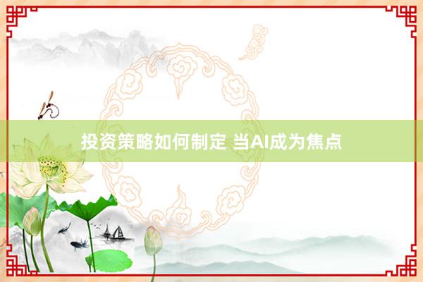 投资策略如何制定 当AI成为焦点