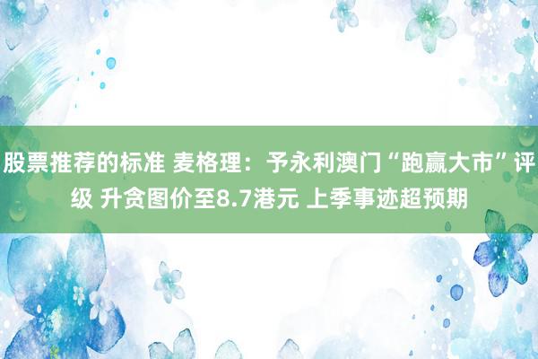 股票推荐的标准 麦格理：予永利澳门“跑赢大市”评级 升贪图价至8.7港元 上季事迹超预期