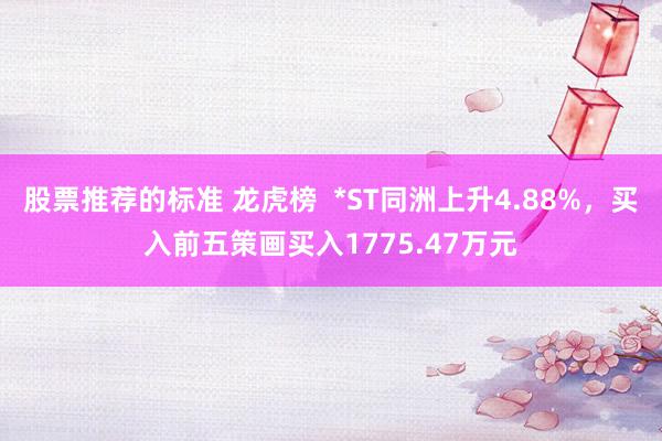 股票推荐的标准 龙虎榜  *ST同洲上升4.88%，买入前五策画买入1775.47万元