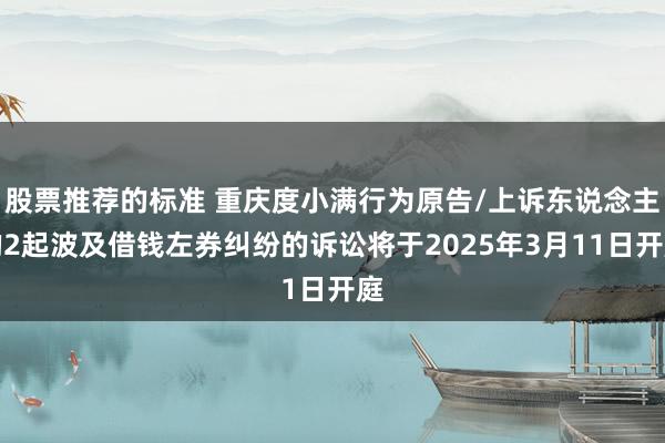 股票推荐的标准 重庆度小满行为原告/上诉东说念主的2起波及借钱左券纠纷的诉讼将于2025年3月11日开庭