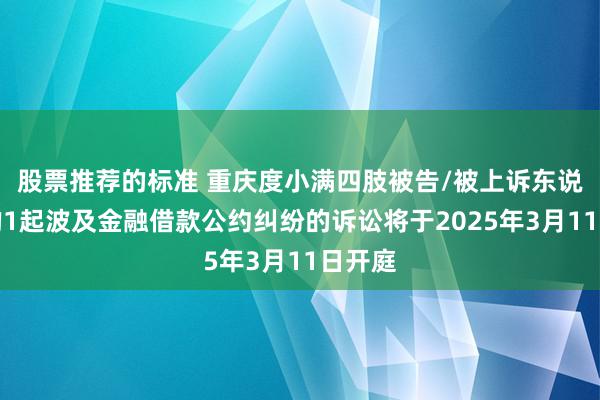 股票推荐的标准 重庆度小满四肢被告/被上诉东说念主的1起波及金融借款公约纠纷的诉讼将于2025年3月11日开庭