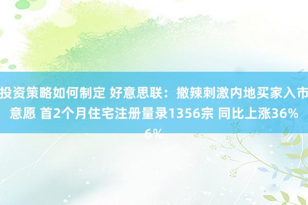 投资策略如何制定 好意思联：撤辣刺激内地买家入市意愿 首2个月住宅注册量录1356宗 同比上涨36%