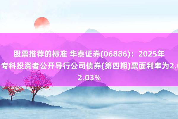 股票推荐的标准 华泰证券(06886)：2025年面向专科投资者公开导行公司债券(第四期)票面利率为2.03%