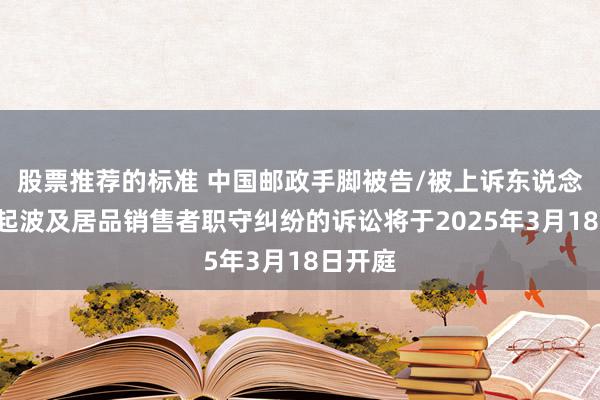 股票推荐的标准 中国邮政手脚被告/被上诉东说念主的1起波及居品销售者职守纠纷的诉讼将于2025年3月18日开庭