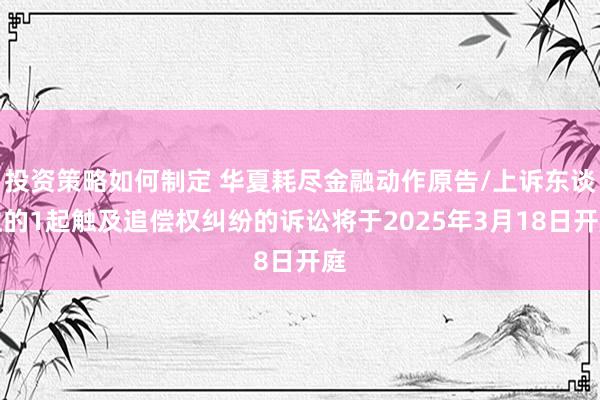 投资策略如何制定 华夏耗尽金融动作原告/上诉东谈主的1起触及追偿权纠纷的诉讼将于2025年3月18日开庭