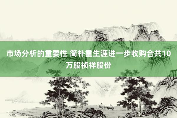 市场分析的重要性 简朴重生涯进一步收购合共10万股祯祥股份