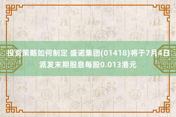 投资策略如何制定 盛诺集团(01418)将于7月4日派发末期股息每股0.013港元